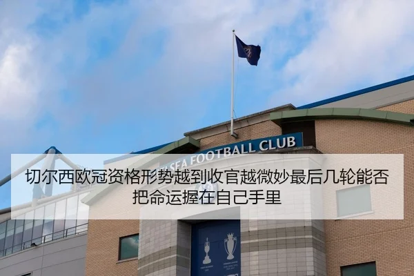切尔西欧冠资格形势越到收官越微妙最后几轮能否把命运握在自己手里